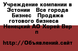 Учреждение компании в Эстонии - Все города Бизнес » Продажа готового бизнеса   . Ненецкий АО,Хорей-Вер п.